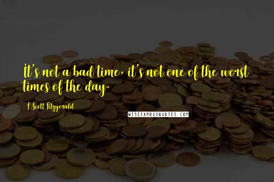 F Scott Fitzgerald Quotes: It's not a bad time, it's not one of the worst times of the day.