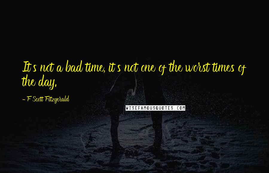 F Scott Fitzgerald Quotes: It's not a bad time, it's not one of the worst times of the day.