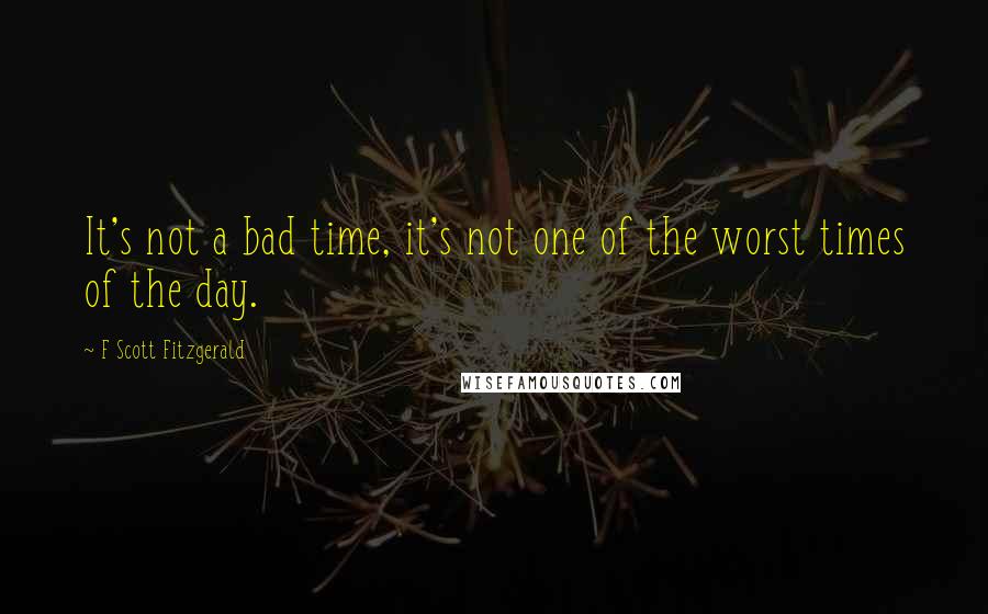 F Scott Fitzgerald Quotes: It's not a bad time, it's not one of the worst times of the day.