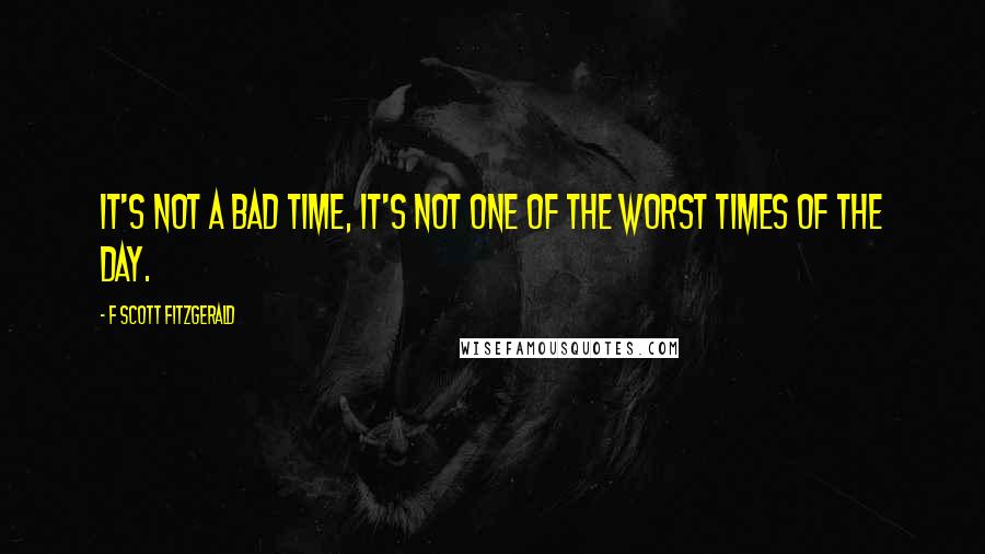 F Scott Fitzgerald Quotes: It's not a bad time, it's not one of the worst times of the day.