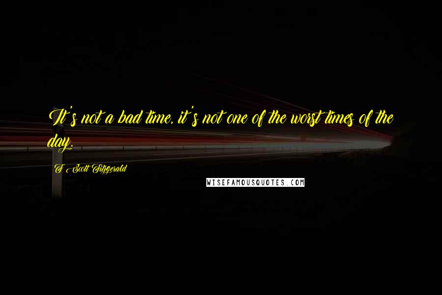 F Scott Fitzgerald Quotes: It's not a bad time, it's not one of the worst times of the day.