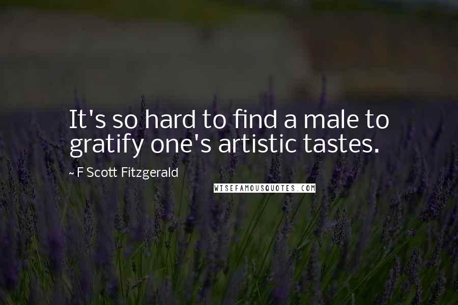 F Scott Fitzgerald Quotes: It's so hard to find a male to gratify one's artistic tastes.