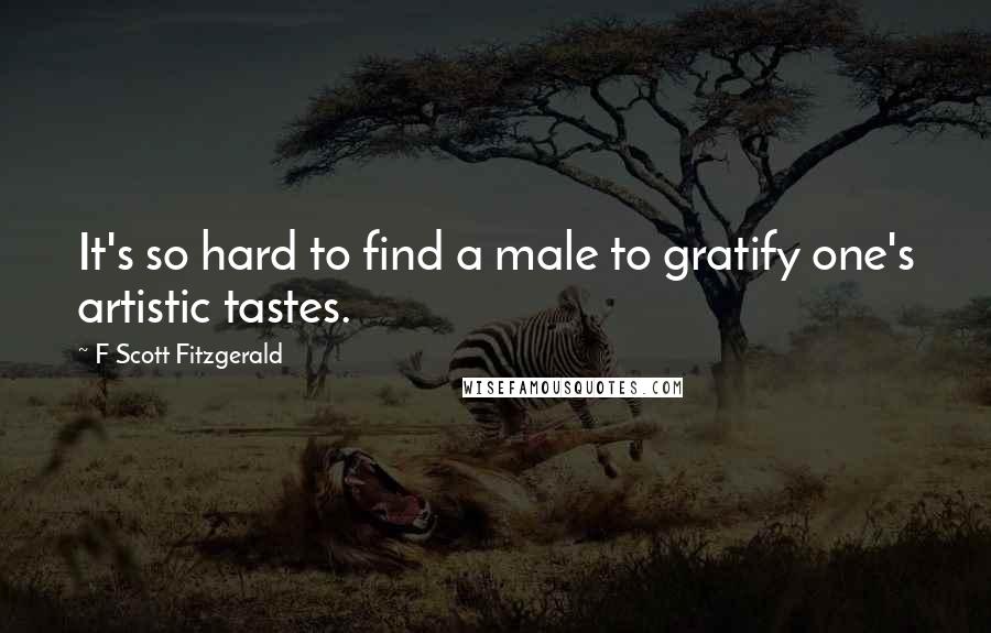 F Scott Fitzgerald Quotes: It's so hard to find a male to gratify one's artistic tastes.