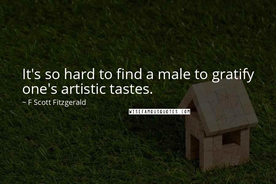 F Scott Fitzgerald Quotes: It's so hard to find a male to gratify one's artistic tastes.