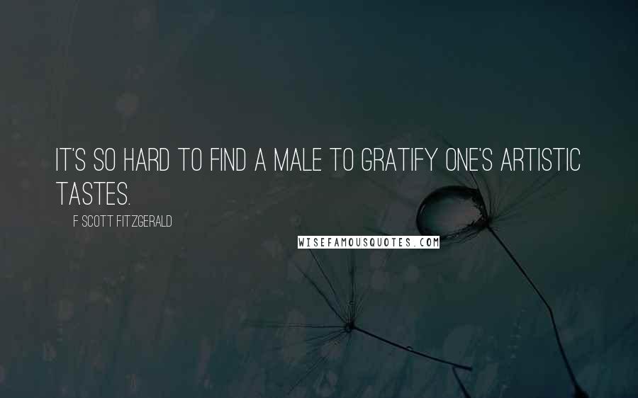 F Scott Fitzgerald Quotes: It's so hard to find a male to gratify one's artistic tastes.