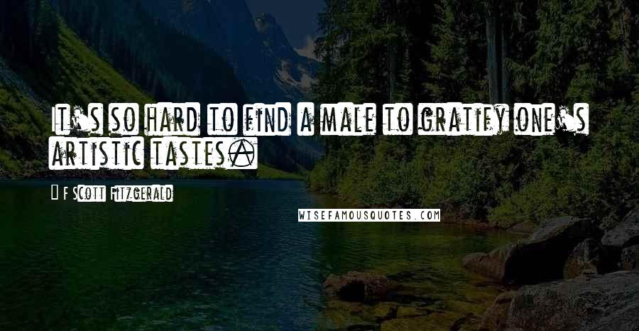 F Scott Fitzgerald Quotes: It's so hard to find a male to gratify one's artistic tastes.