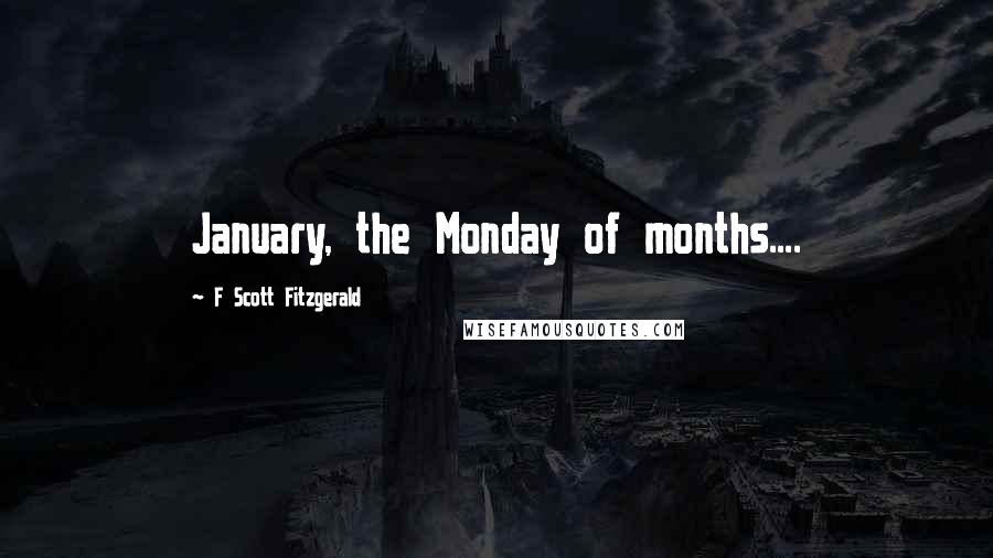 F Scott Fitzgerald Quotes: January, the Monday of months....