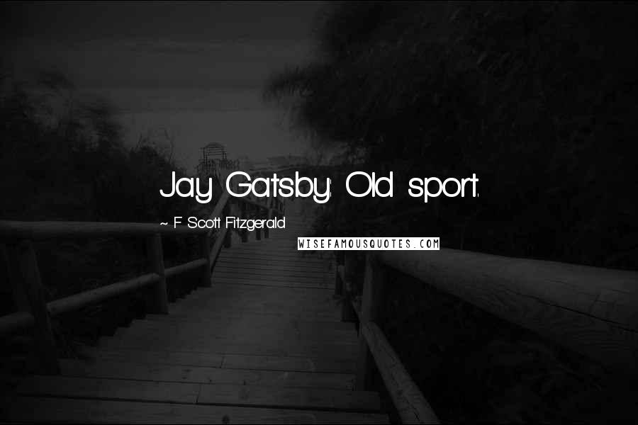 F Scott Fitzgerald Quotes: Jay Gatsby: Old sport.