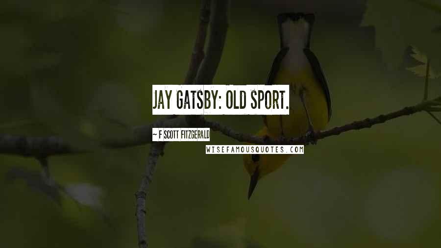 F Scott Fitzgerald Quotes: Jay Gatsby: Old sport.