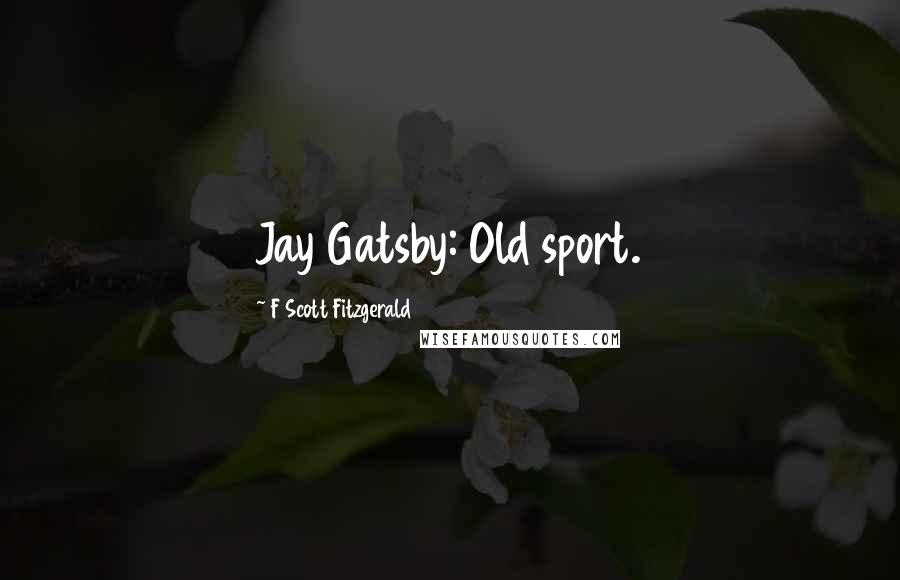 F Scott Fitzgerald Quotes: Jay Gatsby: Old sport.