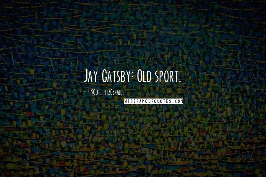 F Scott Fitzgerald Quotes: Jay Gatsby: Old sport.