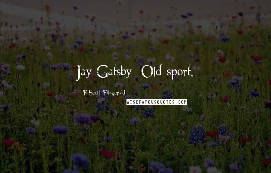 F Scott Fitzgerald Quotes: Jay Gatsby: Old sport.