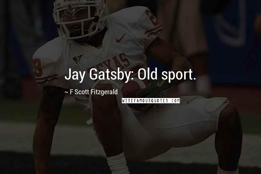 F Scott Fitzgerald Quotes: Jay Gatsby: Old sport.