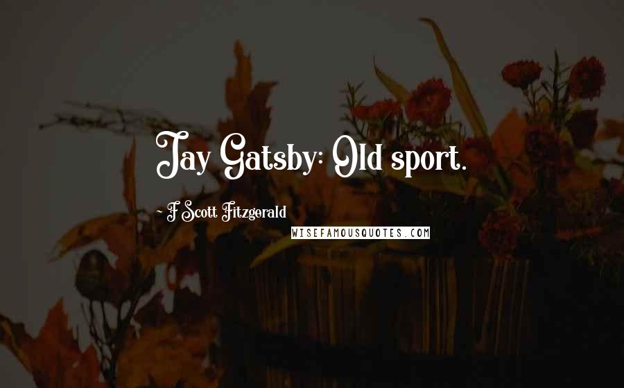 F Scott Fitzgerald Quotes: Jay Gatsby: Old sport.
