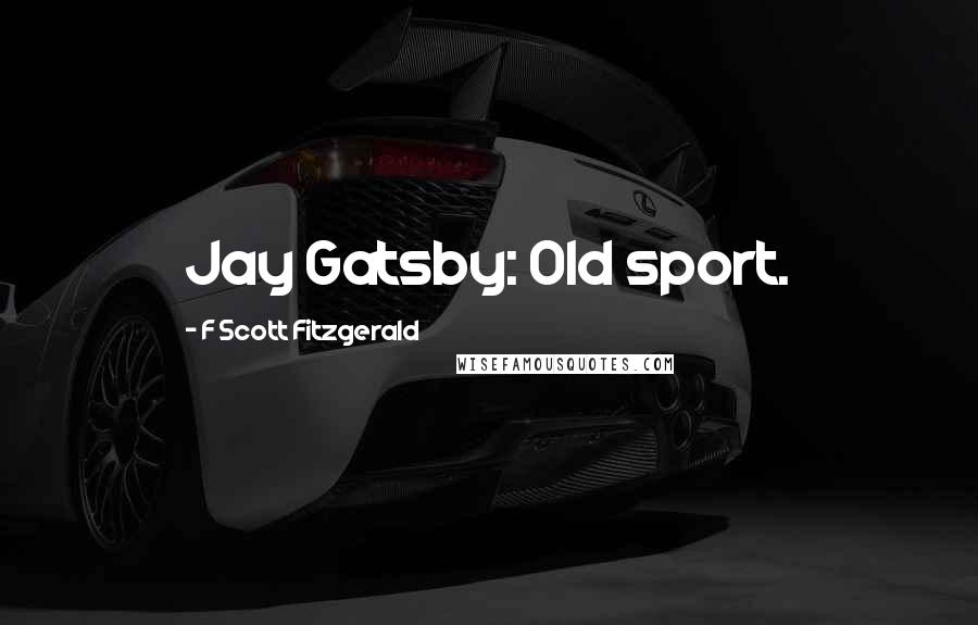 F Scott Fitzgerald Quotes: Jay Gatsby: Old sport.