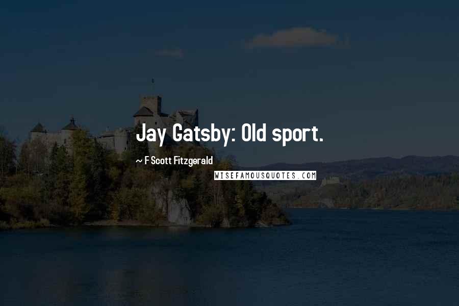 F Scott Fitzgerald Quotes: Jay Gatsby: Old sport.