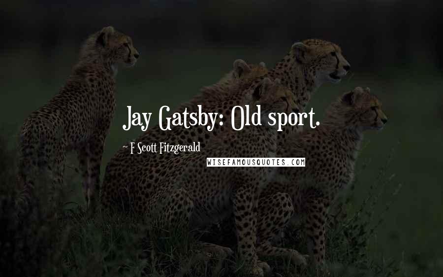 F Scott Fitzgerald Quotes: Jay Gatsby: Old sport.