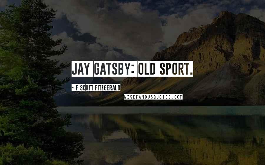 F Scott Fitzgerald Quotes: Jay Gatsby: Old sport.