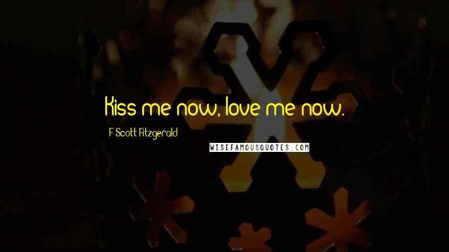 F Scott Fitzgerald Quotes: Kiss me now, love me now.