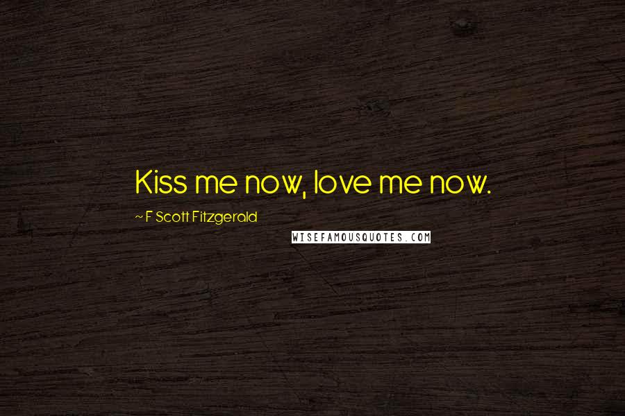 F Scott Fitzgerald Quotes: Kiss me now, love me now.