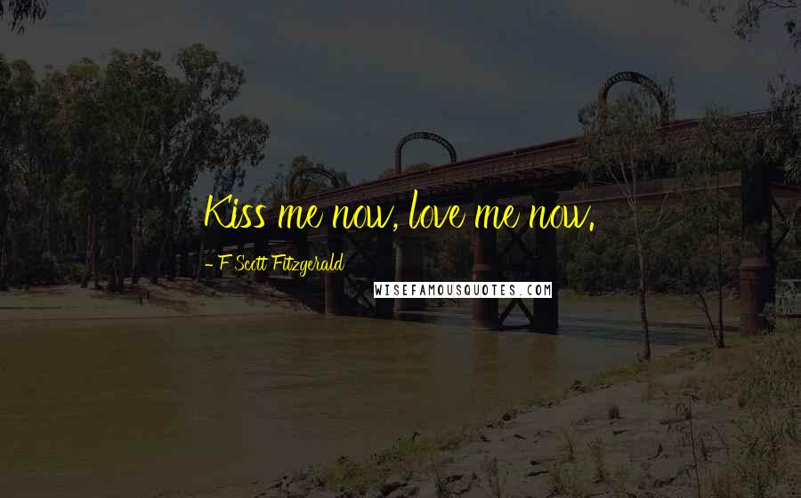 F Scott Fitzgerald Quotes: Kiss me now, love me now.