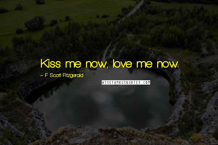 F Scott Fitzgerald Quotes: Kiss me now, love me now.