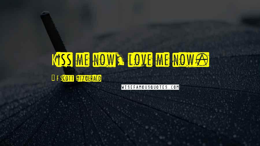 F Scott Fitzgerald Quotes: Kiss me now, love me now.