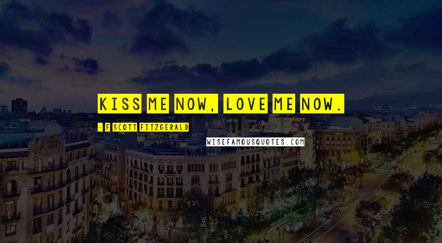 F Scott Fitzgerald Quotes: Kiss me now, love me now.