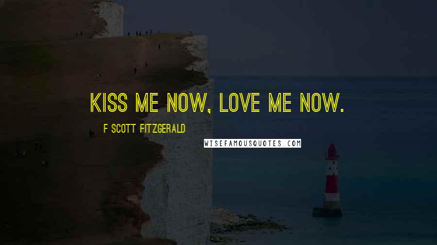 F Scott Fitzgerald Quotes: Kiss me now, love me now.