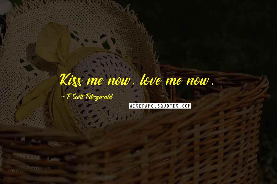 F Scott Fitzgerald Quotes: Kiss me now, love me now.