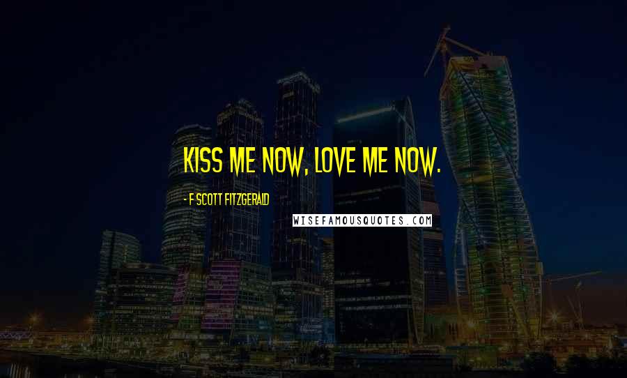 F Scott Fitzgerald Quotes: Kiss me now, love me now.