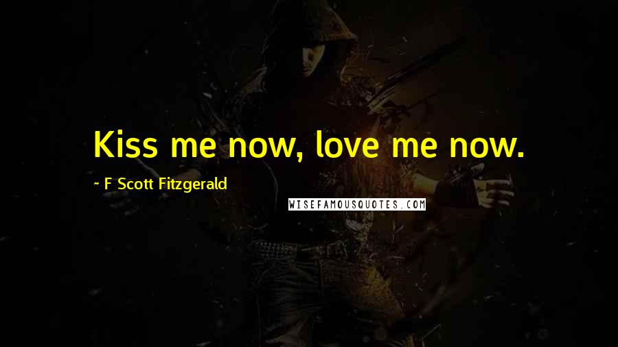 F Scott Fitzgerald Quotes: Kiss me now, love me now.