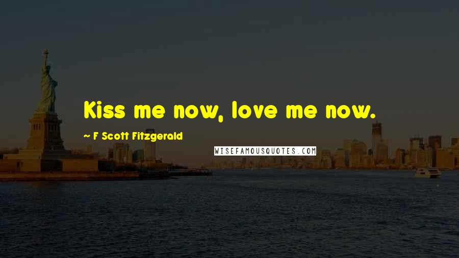 F Scott Fitzgerald Quotes: Kiss me now, love me now.