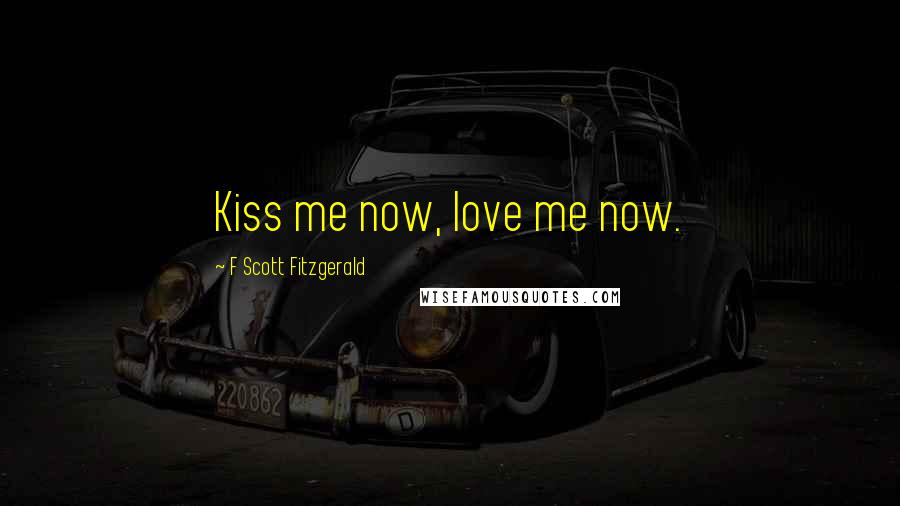 F Scott Fitzgerald Quotes: Kiss me now, love me now.