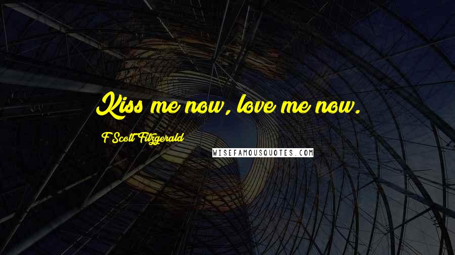 F Scott Fitzgerald Quotes: Kiss me now, love me now.