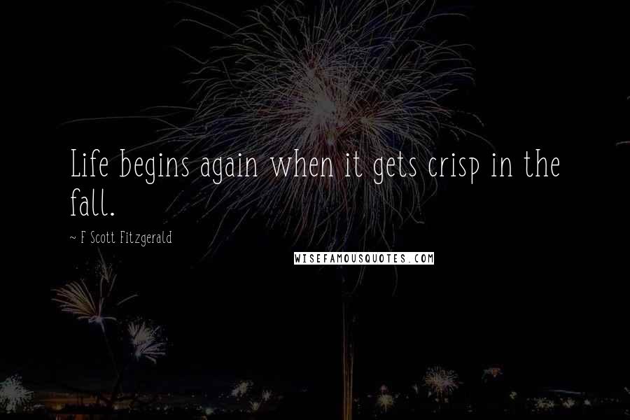 F Scott Fitzgerald Quotes: Life begins again when it gets crisp in the fall.