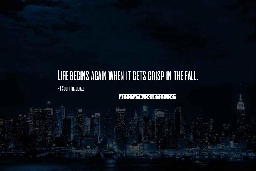 F Scott Fitzgerald Quotes: Life begins again when it gets crisp in the fall.