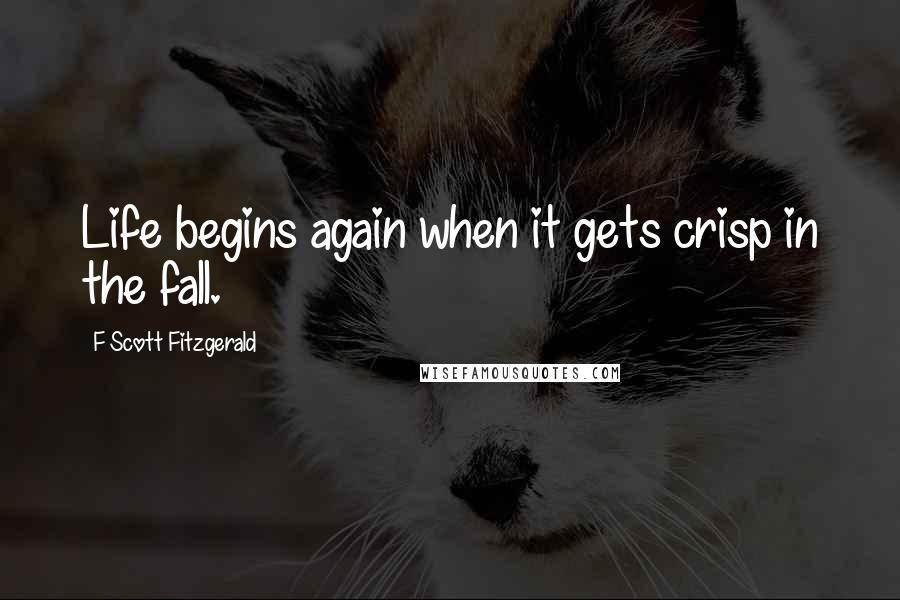 F Scott Fitzgerald Quotes: Life begins again when it gets crisp in the fall.
