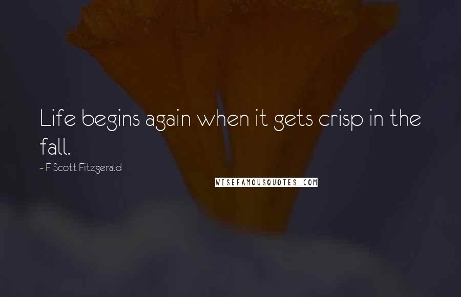 F Scott Fitzgerald Quotes: Life begins again when it gets crisp in the fall.