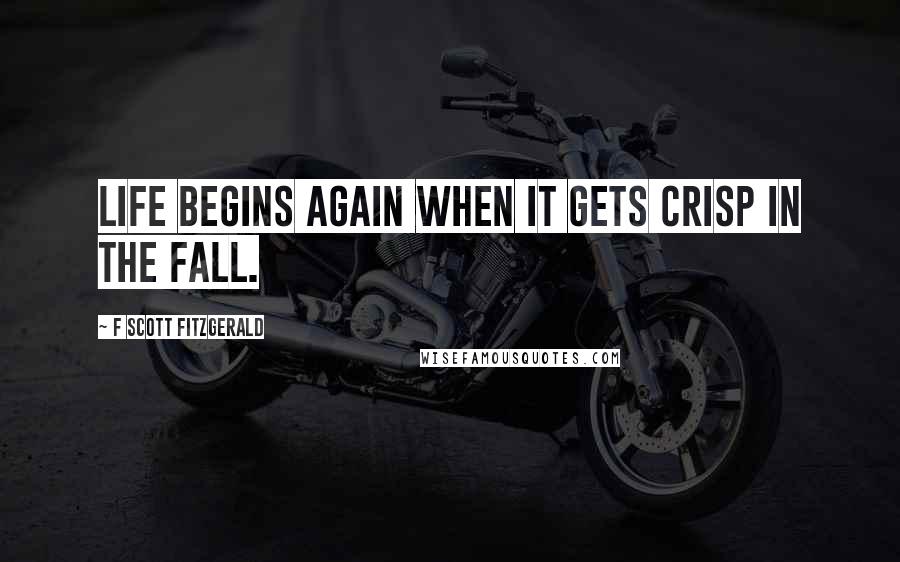 F Scott Fitzgerald Quotes: Life begins again when it gets crisp in the fall.