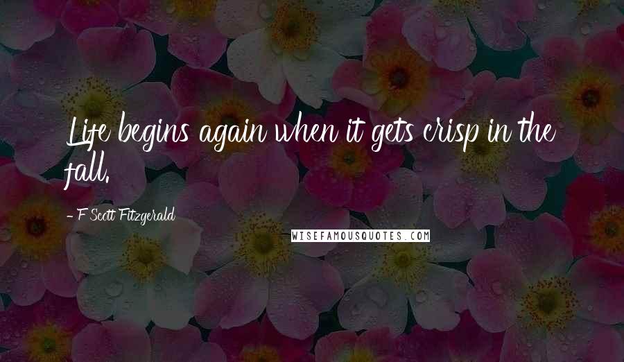 F Scott Fitzgerald Quotes: Life begins again when it gets crisp in the fall.