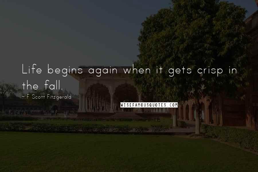 F Scott Fitzgerald Quotes: Life begins again when it gets crisp in the fall.