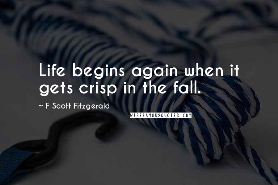 F Scott Fitzgerald Quotes: Life begins again when it gets crisp in the fall.