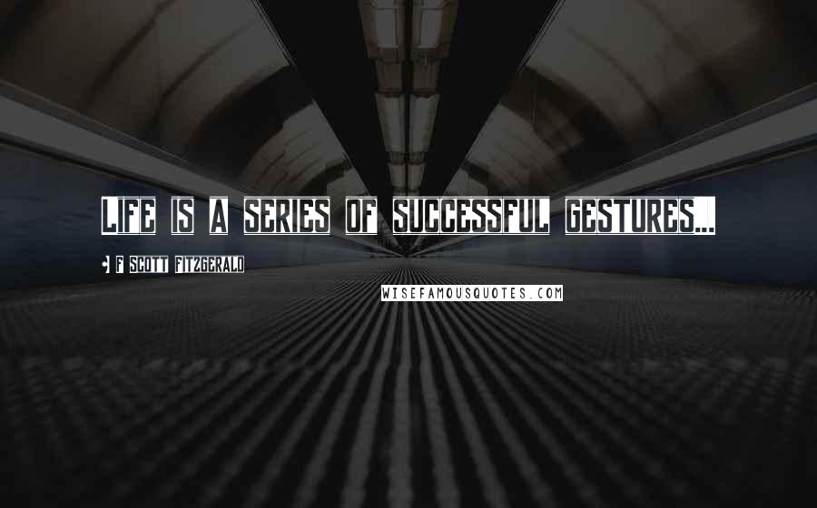 F Scott Fitzgerald Quotes: Life is a series of successful gestures...