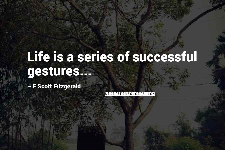 F Scott Fitzgerald Quotes: Life is a series of successful gestures...