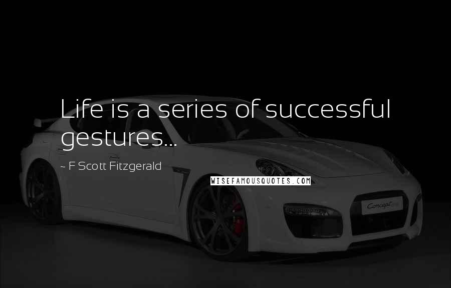 F Scott Fitzgerald Quotes: Life is a series of successful gestures...