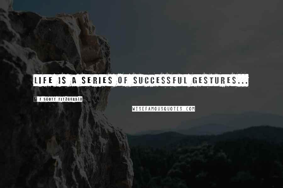 F Scott Fitzgerald Quotes: Life is a series of successful gestures...