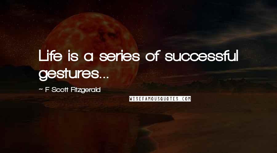 F Scott Fitzgerald Quotes: Life is a series of successful gestures...
