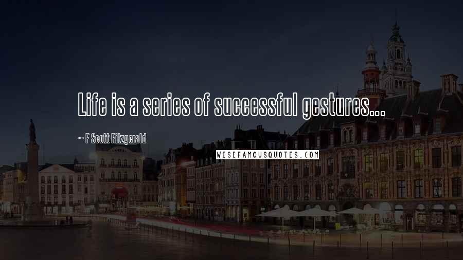 F Scott Fitzgerald Quotes: Life is a series of successful gestures...