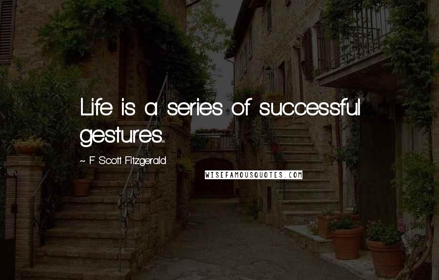 F Scott Fitzgerald Quotes: Life is a series of successful gestures...